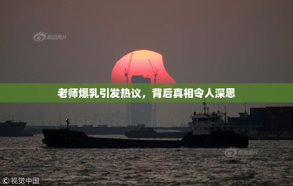 老师爆乳引发热议，背后真相令人深思