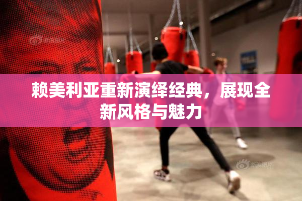 赖美利亚重新演绎经典，展现全新风格与魅力