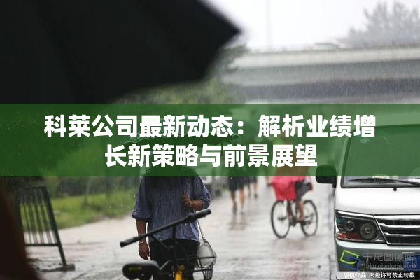 科莱公司最新动态：解析业绩增长新策略与前景展望