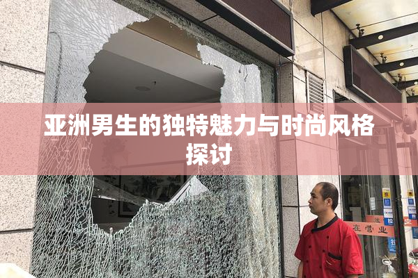 亚洲男生的独特魅力与时尚风格探讨