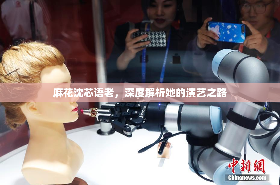 麻花沈芯语老，深度解析她的演艺之路