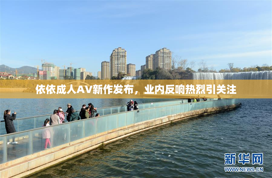 依依成人AV新作发布，业内反响热烈引关注