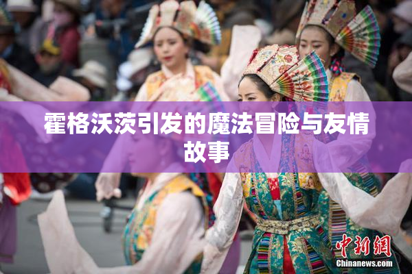 霍格沃茨引发的魔法冒险与友情故事