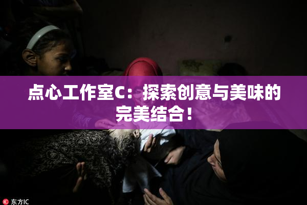 点心工作室C：探索创意与美味的完美结合！