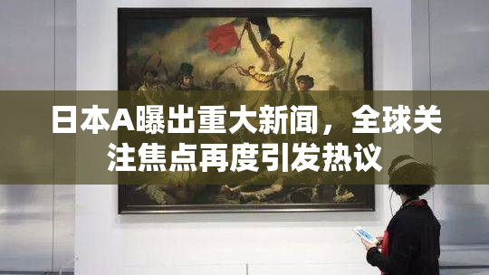 日本A曝出重大新闻，全球关注焦点再度引发热议