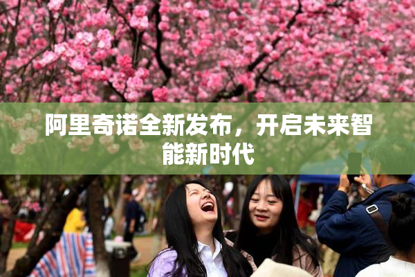 阿里奇诺全新发布，开启未来智能新时代