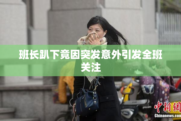 班长趴下竟因突发意外引发全班关注