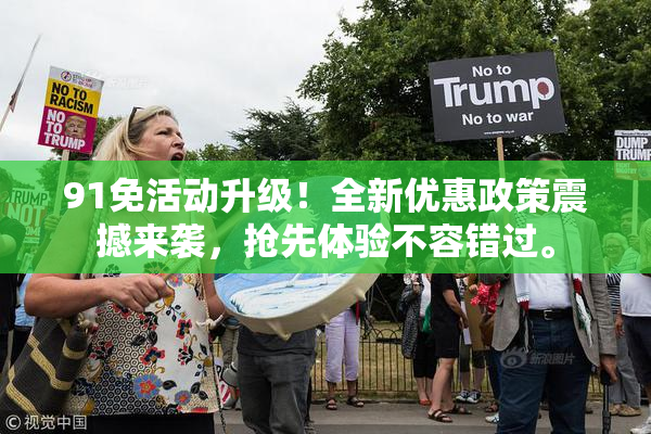 91免活动升级！全新优惠政策震撼来袭，抢先体验不容错过。