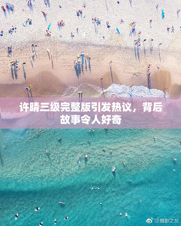 许晴三级完整版引发热议，背后故事令人好奇