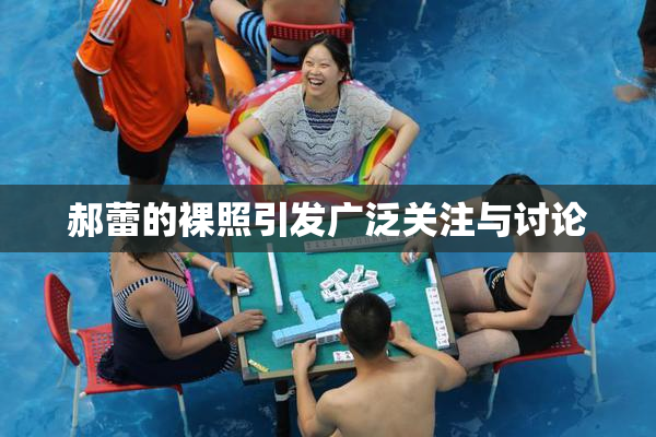 郝蕾的裸照引发广泛关注与讨论