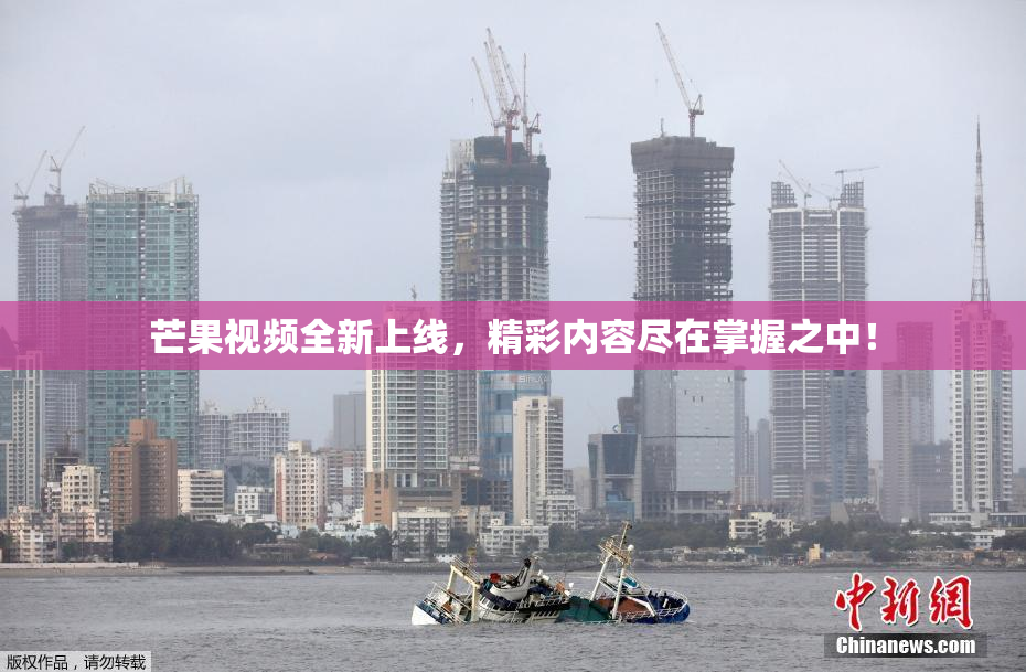 芒果视频全新上线，精彩内容尽在掌握之中！