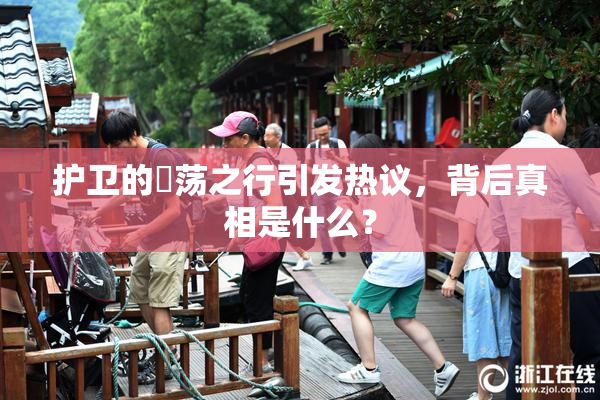 护卫的婬荡之行引发热议，背后真相是什么？
