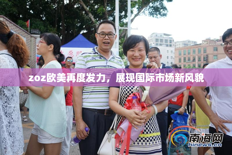 zoz欧美再度发力，展现国际市场新风貌
