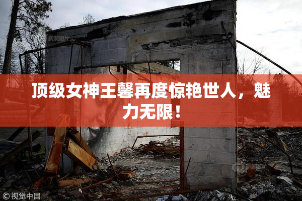 顶级女神王馨再度惊艳世人，魅力无限！