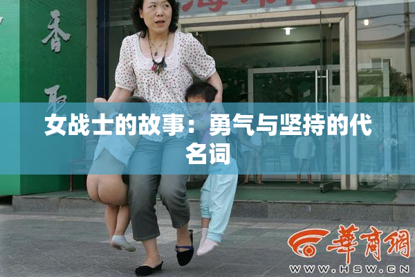 女战士的故事：勇气与坚持的代名词