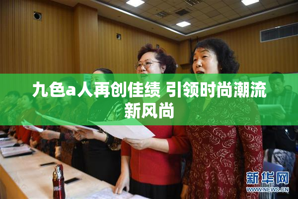 九色a人再创佳绩 引领时尚潮流新风尚