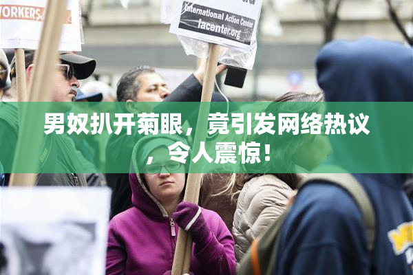 男奴扒开菊眼，竟引发网络热议，令人震惊！