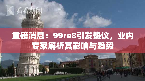 重磅消息：99re8引发热议，业内专家解析其影响与趋势