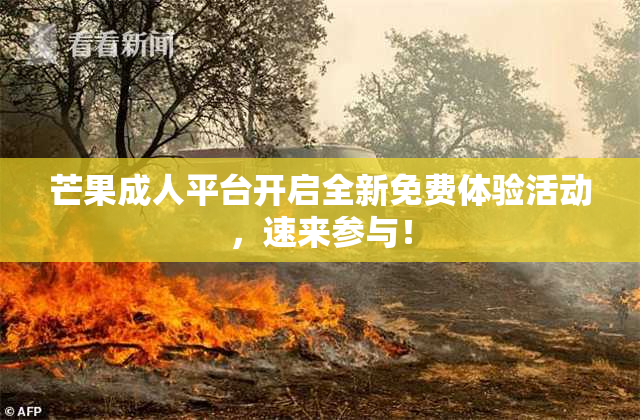 芒果成人平台开启全新免费体验活动，速来参与！
