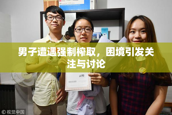 男子遭遇强制榨取，困境引发关注与讨论