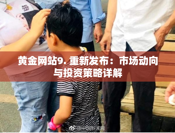 黄金网站9. 重新发布：市场动向与投资策略详解