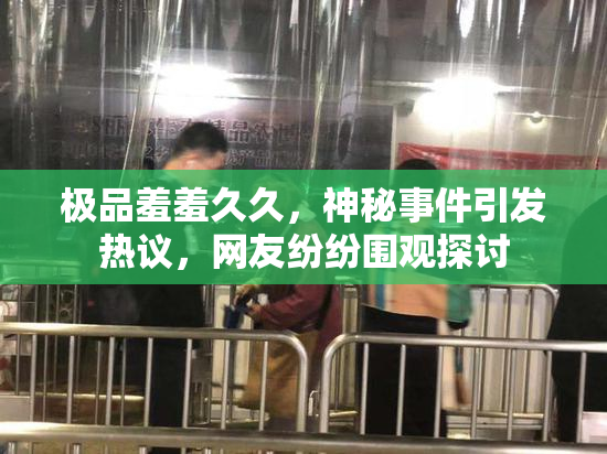 极品羞羞久久，神秘事件引发热议，网友纷纷围观探讨