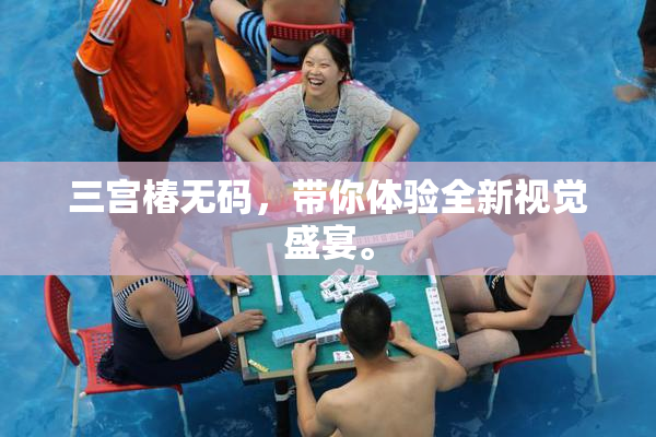 三宫椿无码，带你体验全新视觉盛宴。
