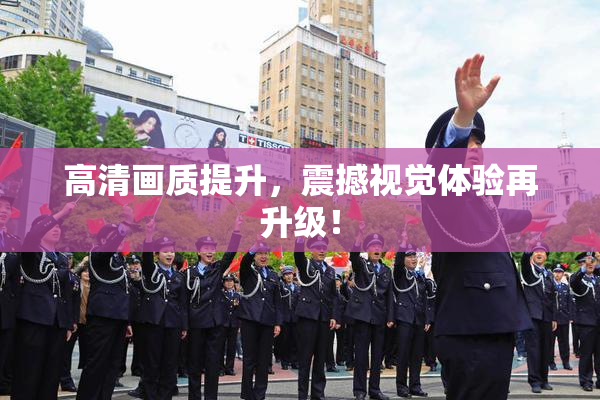 高清画质提升，震撼视觉体验再升级！
