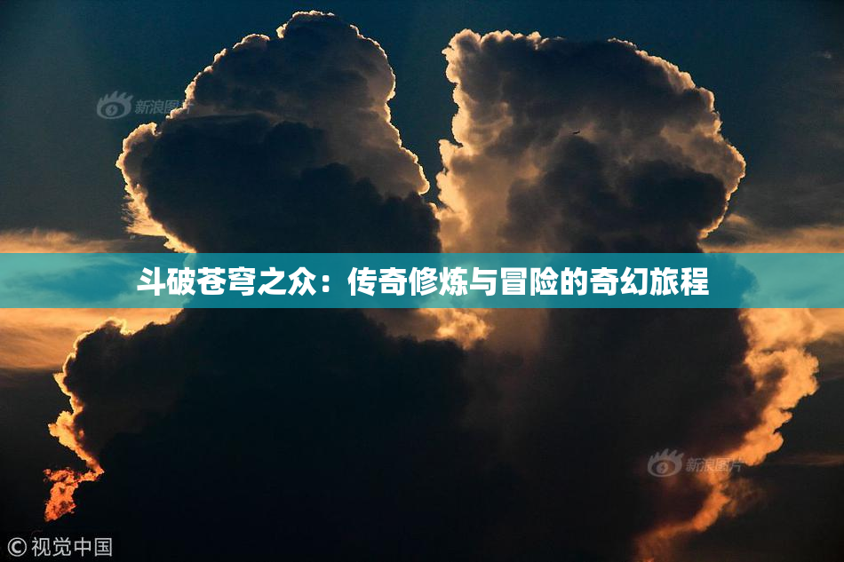 斗破苍穹之众：传奇修炼与冒险的奇幻旅程