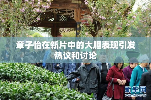 章子怡在新片中的大胆表现引发热议和讨论
