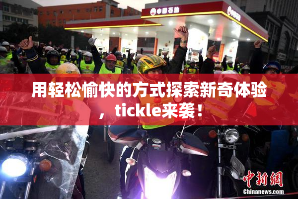 用轻松愉快的方式探索新奇体验，tickle来袭！