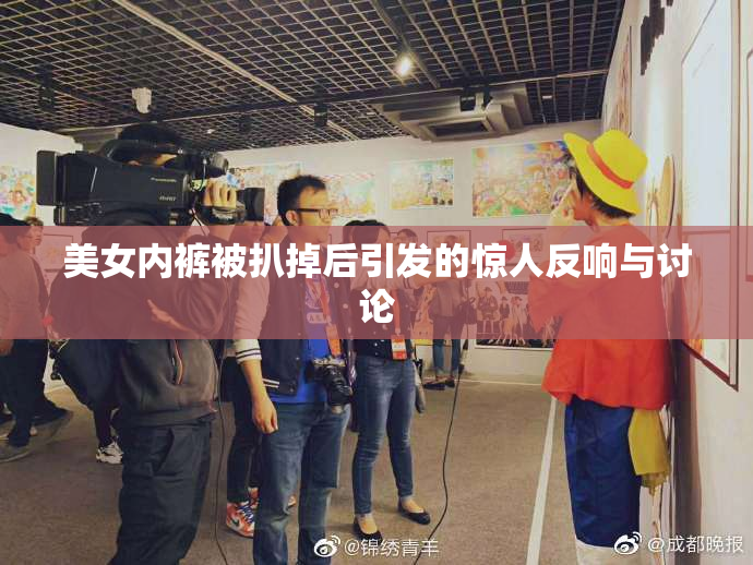 美女内裤被扒掉后引发的惊人反响与讨论