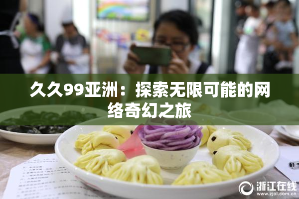 久久99亚洲：探索无限可能的网络奇幻之旅
