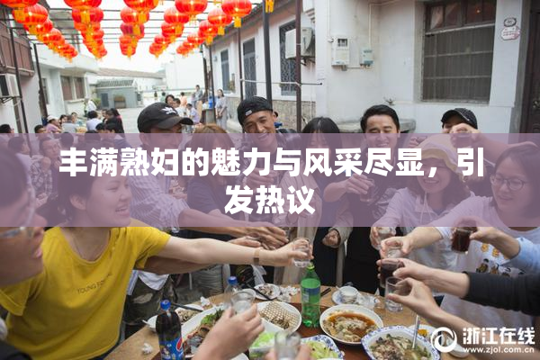 丰满熟妇的魅力与风采尽显，引发热议