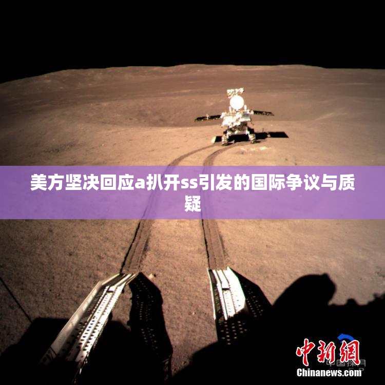 美方坚决回应a扒开ss引发的国际争议与质疑