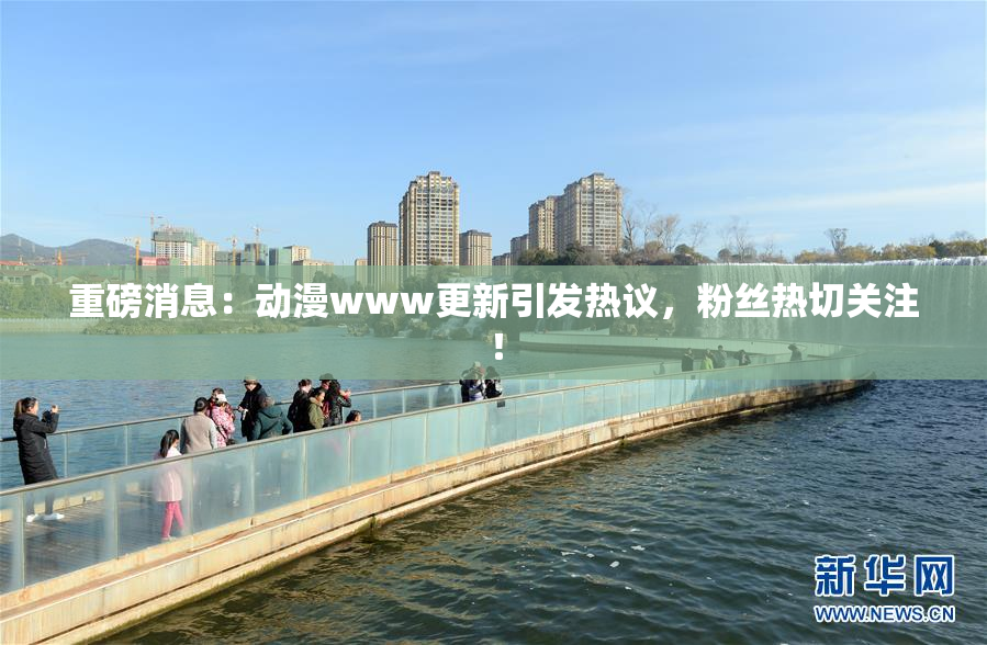 重磅消息：动漫www更新引发热议，粉丝热切关注！