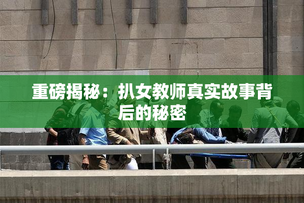 重磅揭秘：扒女教师真实故事背后的秘密