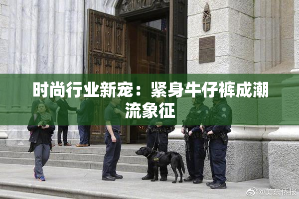 时尚行业新宠：紧身牛仔裤成潮流象征