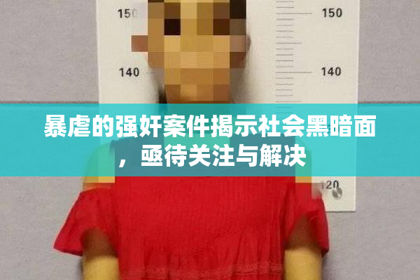 暴虐的强奸案件揭示社会黑暗面，亟待关注与解决