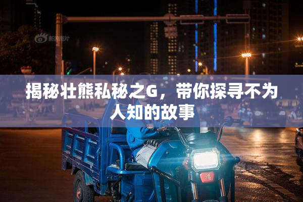 揭秘壮熊私秘之G，带你探寻不为人知的故事