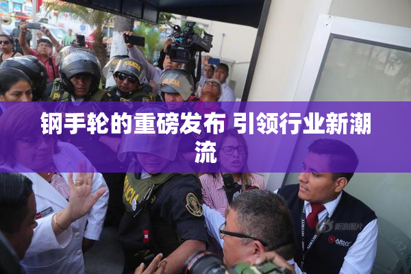 钢手轮的重磅发布 引领行业新潮流