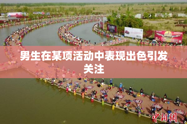 男生在某项活动中表现出色引发关注