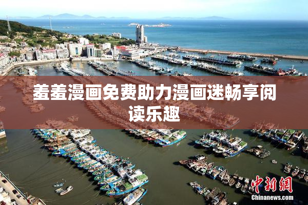羞羞漫画免费助力漫画迷畅享阅读乐趣