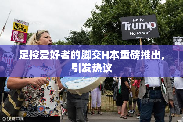 足控爱好者的脚交H本重磅推出,引发热议