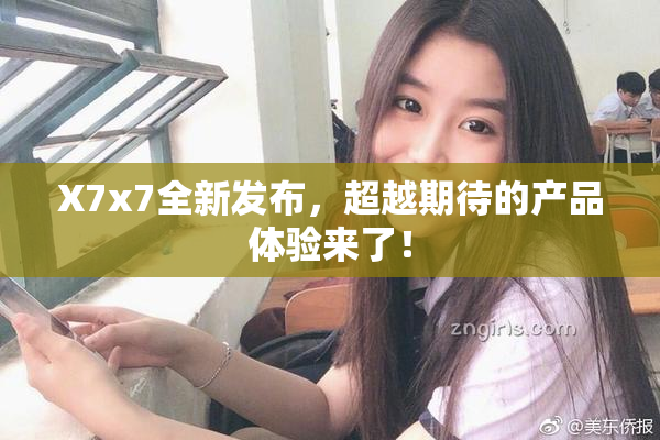 X7x7全新发布，超越期待的产品体验来了！