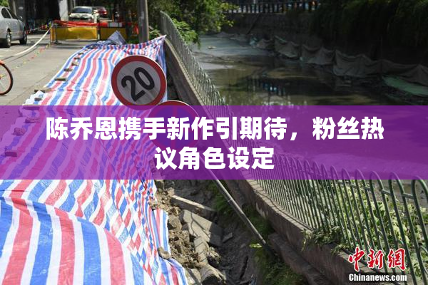 陈乔恩携手新作引期待，粉丝热议角色设定