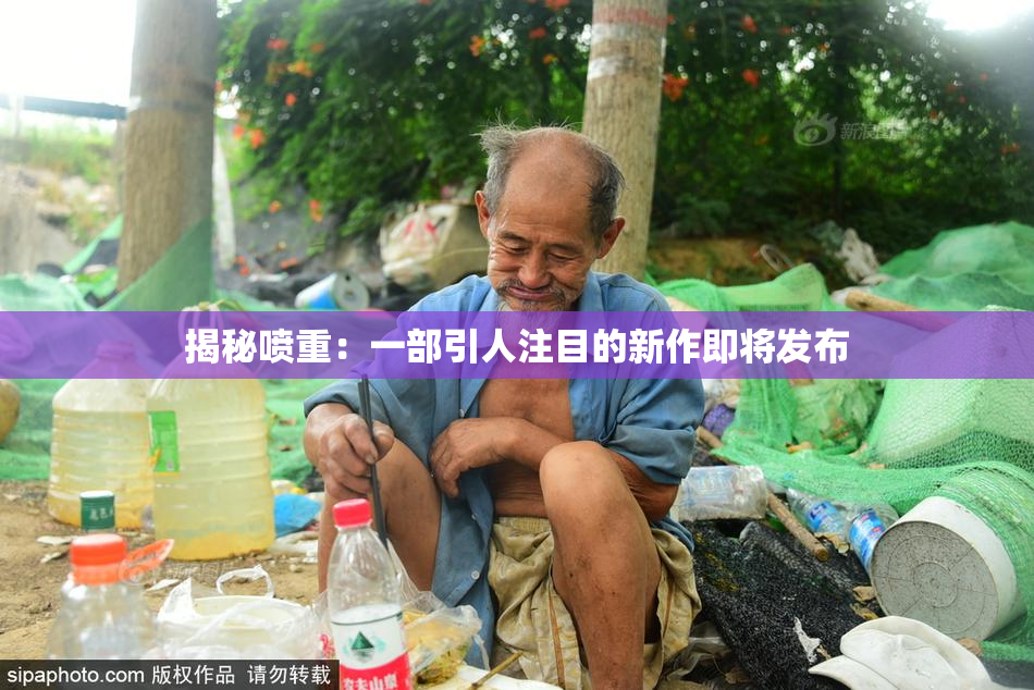 揭秘喷重：一部引人注目的新作即将发布