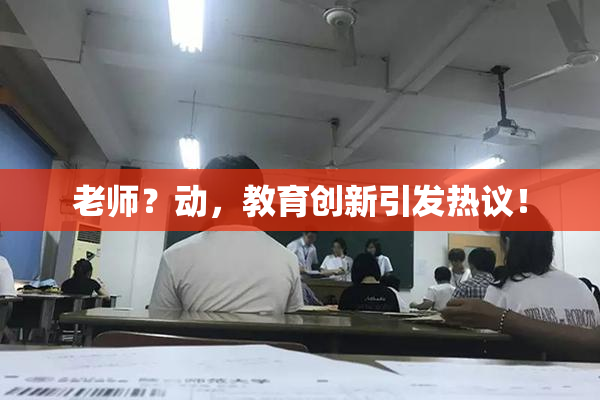 老师？动，教育创新引发热议！