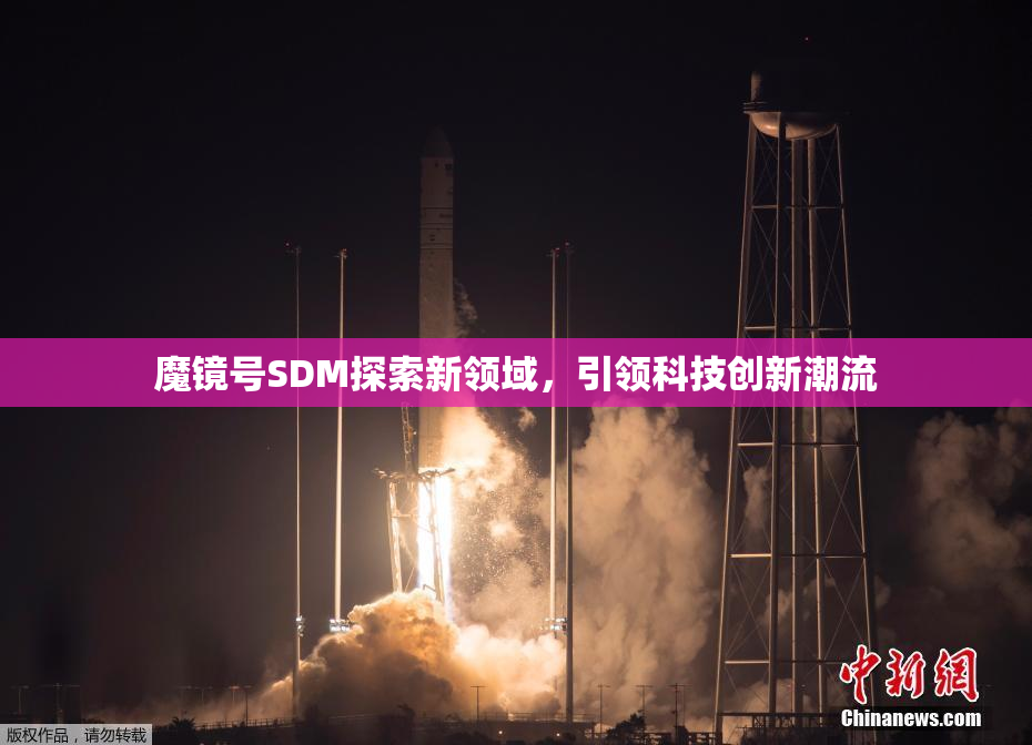 魔镜号SDM探索新领域，引领科技创新潮流