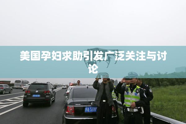 美国孕妇求助引发广泛关注与讨论